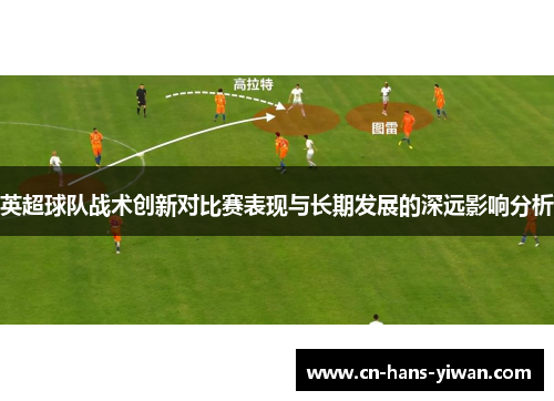 英超球队战术创新对比赛表现与长期发展的深远影响分析