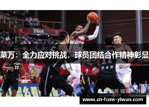 莱万：全力应对挑战，球员团结合作精神彰显