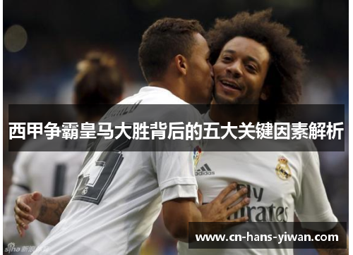 西甲争霸皇马大胜背后的五大关键因素解析