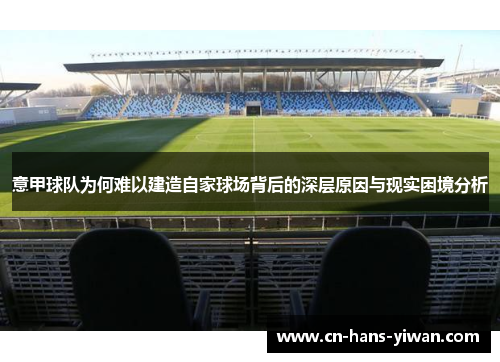 意甲球队为何难以建造自家球场背后的深层原因与现实困境分析