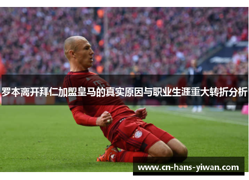 罗本离开拜仁加盟皇马的真实原因与职业生涯重大转折分析