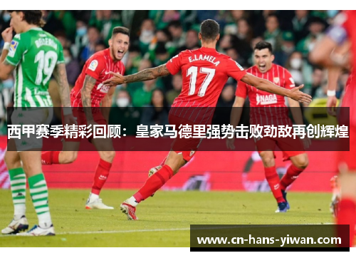 西甲赛季精彩回顾：皇家马德里强势击败劲敌再创辉煌