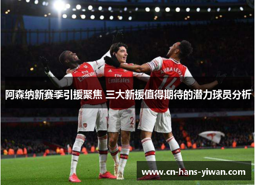 阿森纳新赛季引援聚焦 三大新援值得期待的潜力球员分析