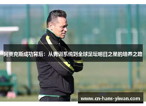 阿贾克斯成功背后：从青训系统到全球足坛明日之星的培养之路