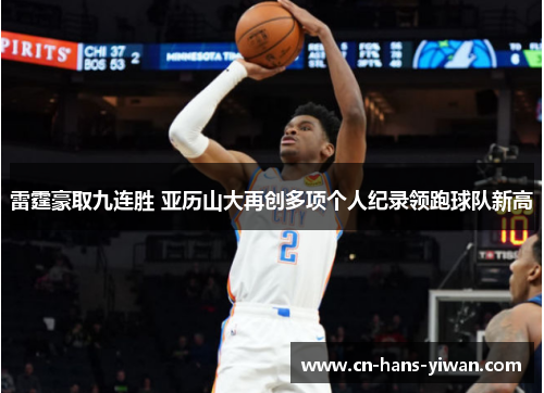 雷霆豪取九连胜 亚历山大再创多项个人纪录领跑球队新高
