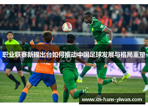 职业联赛新规出台如何推动中国足球发展与格局重塑
