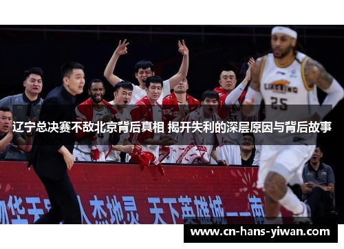 辽宁总决赛不敌北京背后真相 揭开失利的深层原因与背后故事