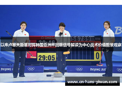 以库卢塞夫斯基对阵韩国亚洲杯回暖信号解读为中心战术价值前景观察