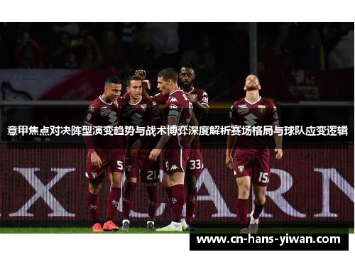 意甲焦点对决阵型演变趋势与战术博弈深度解析赛场格局与球队应变逻辑