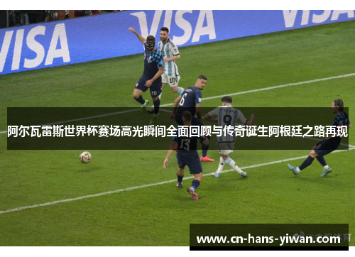 阿尔瓦雷斯世界杯赛场高光瞬间全面回顾与传奇诞生阿根廷之路再现