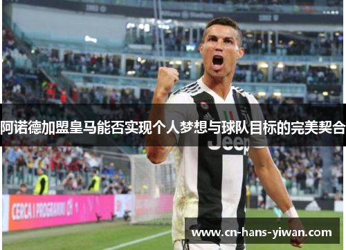 阿诺德加盟皇马能否实现个人梦想与球队目标的完美契合
