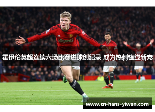霍伊伦英超连续六场比赛进球创纪录 成为热刺锋线新宠