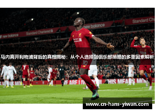 马内离开利物浦背后的真相揭秘：从个人选择到俱乐部策略的多重因素解析